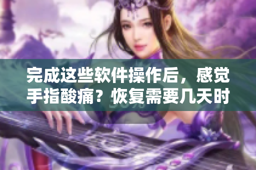 完成這些軟件操作后，感覺手指酸痛？恢復需要幾天時間