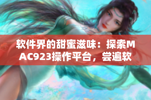 軟件界的甜蜜滋味：探索MAC923操作平臺(tái)，嘗遍軟件水果園