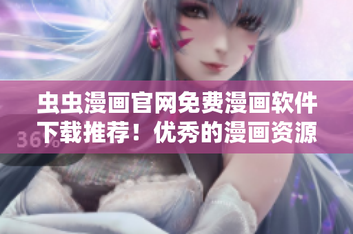 蟲(chóng)蟲(chóng)漫畫(huà)官網(wǎng)免費(fèi)漫畫(huà)軟件下載推薦！優(yōu)秀的漫畫(huà)資源等你享受！
