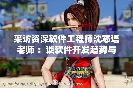 采訪資深軟件工程師沈芯語(yǔ)老師 ：談軟件開(kāi)發(fā)趨勢(shì)與技術(shù)跨界創(chuàng)新