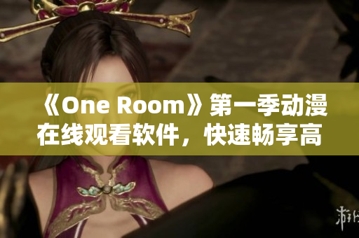 《One Room》第一季動(dòng)漫在線觀看軟件，快速暢享高清動(dòng)畫(huà)！