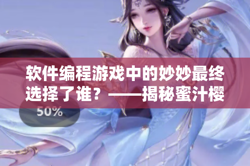軟件編程游戲中的妙妙最終選擇了誰？——揭秘蜜汁櫻桃林結(jié)局