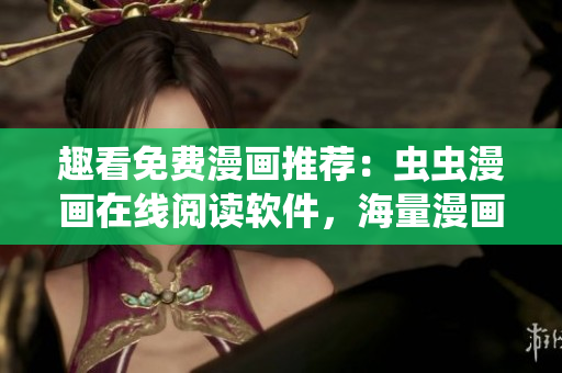 趣看免費(fèi)漫畫推薦：蟲蟲漫畫在線閱讀軟件，海量漫畫等你來(lái)看！