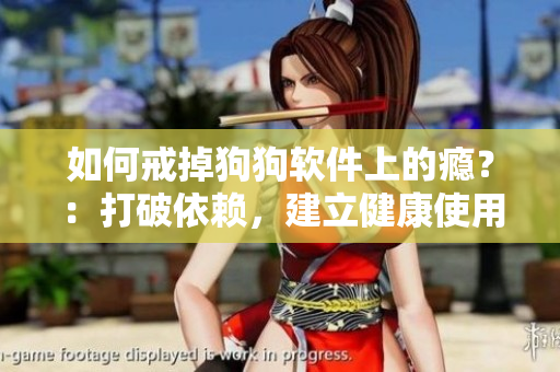 如何戒掉狗狗軟件上的癮？：打破依賴，建立健康使用習(xí)慣！