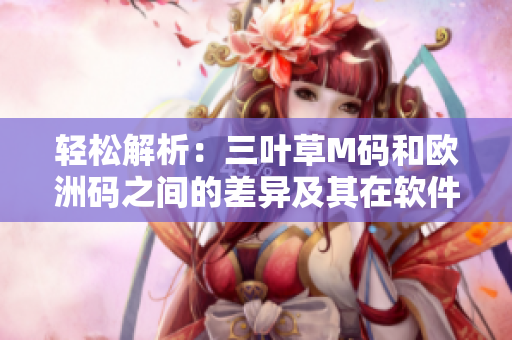 輕松解析：三葉草M碼和歐洲碼之間的差異及其在軟件中的應(yīng)用