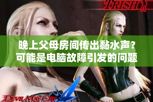 晚上父母房間傳出黏水聲？可能是電腦故障引發(fā)的問(wèn)題！