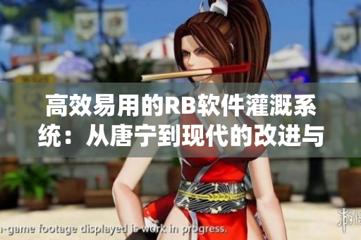 高效易用的RB軟件灌溉系統(tǒng)：從唐寧到現(xiàn)代的改進(jìn)與創(chuàng)新