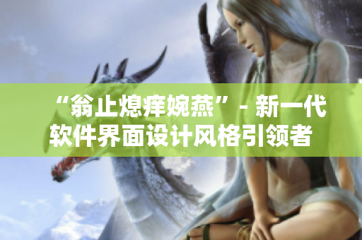 “翁止熄癢婉燕”- 新一代軟件界面設(shè)計(jì)風(fēng)格引領(lǐng)者