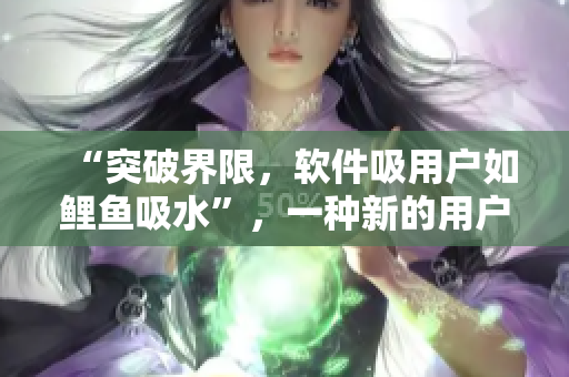 “突破界限，軟件吸用戶如鯉魚吸水”，一種新的用戶獲取方法。