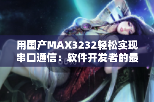 用國產(chǎn)MAX3232輕松實現(xiàn)串口通信：軟件開發(fā)者的最佳選擇