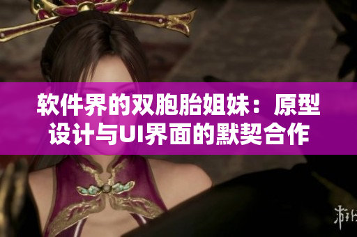 軟件界的雙胞胎姐妹：原型設(shè)計(jì)與UI界面的默契合作