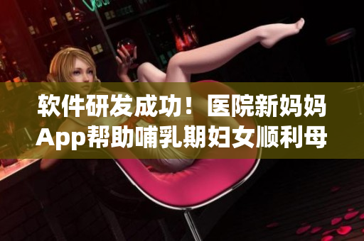 軟件研發(fā)成功！醫(yī)院新媽媽App幫助哺乳期婦女順利母乳喂養(yǎng)