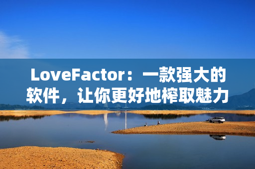 LoveFactor：一款強(qiáng)大的軟件，讓你更好地榨取魅力