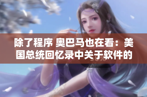 除了程序 奧巴馬也在看：美國總統(tǒng)回憶錄中關(guān)于軟件的重要部分