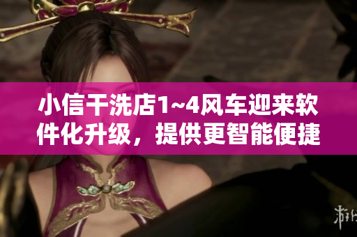 小信干洗店1~4風(fēng)車迎來(lái)軟件化升級(jí)，提供更智能便捷服務(wù)