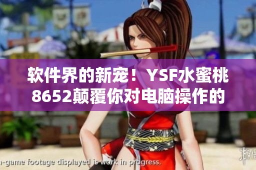 軟件界的新寵！YSF水蜜桃8652顛覆你對電腦操作的認知