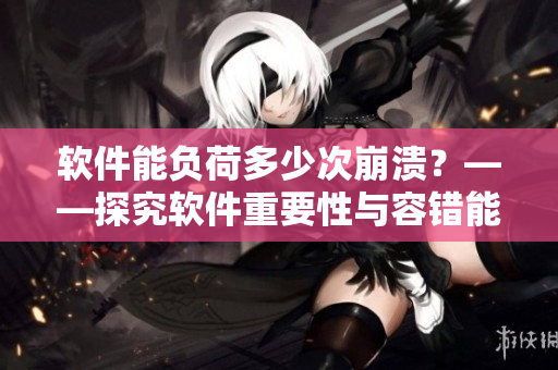 軟件能負(fù)荷多少次崩潰？——探究軟件重要性與容錯(cuò)能力