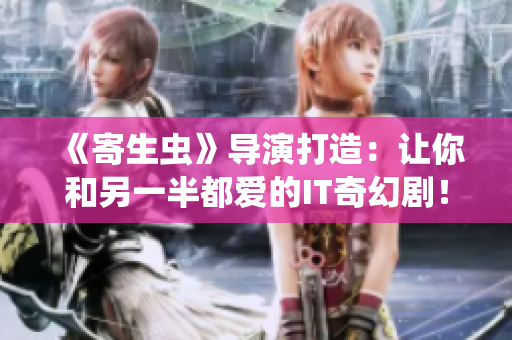 《寄生蟲》導演打造：讓你和另一半都愛的IT奇幻?。?> 
        <p>《寄生蟲》導演打造：讓你和另一半都愛的IT奇幻??！</p>
        <p><span>適合一個人看的電視  對于一個人來說，看電視可以是一種放松和娛樂的方式。適合一個人看的電視節(jié)目可以是喜劇、紀錄片、綜藝節(jié)目等。這些節(jié)目可以讓一個人在家中度過一個愉快的晚上。此外，一...</span></p>
        <p><span><i class=