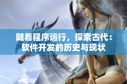 隨著程序運行，探索古代：軟件開發(fā)的歷史與現(xiàn)狀
