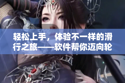 輕松上手，體驗不一樣的滑行之旅——軟件幫你邁向輪滑大師