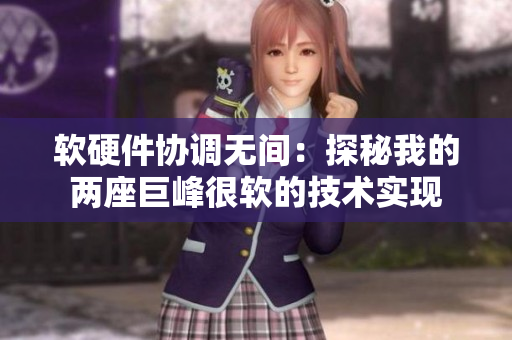 軟硬件協(xié)調(diào)無間：探秘我的兩座巨峰很軟的技術(shù)實(shí)現(xiàn)