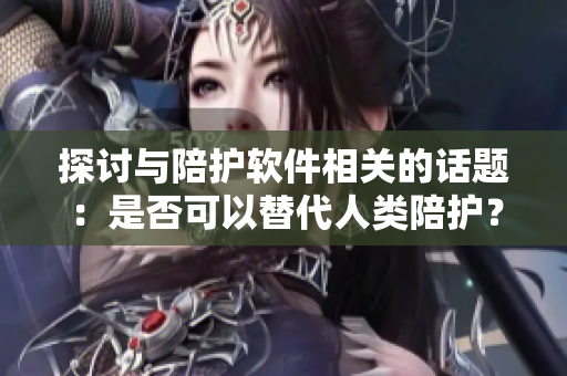 探討與陪護(hù)軟件相關(guān)的話題：是否可以替代人類陪護(hù)？