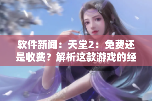 軟件新聞：天堂2：免費還是收費？解析這款游戲的經(jīng)濟模式是怎樣的
