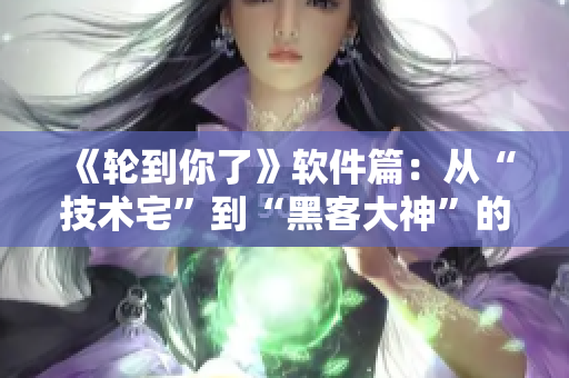 《輪到你了》軟件篇：從“技術(shù)宅”到“黑客大神”的成長之路