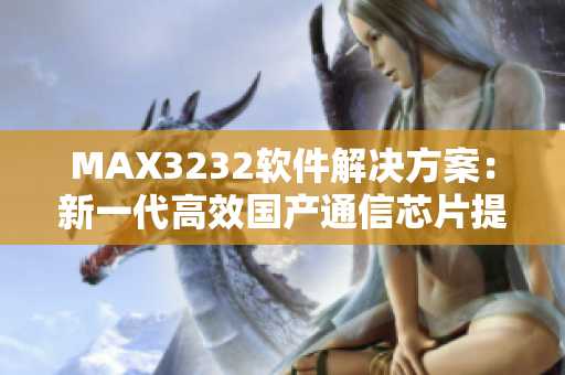 MAX3232軟件解決方案：新一代高效國(guó)產(chǎn)通信芯片提供無縫連接