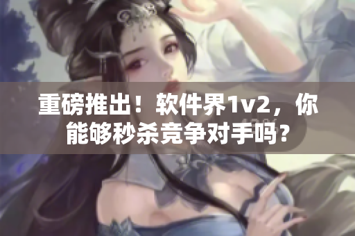 重磅推出！軟件界1v2，你能夠秒殺競爭對手嗎？