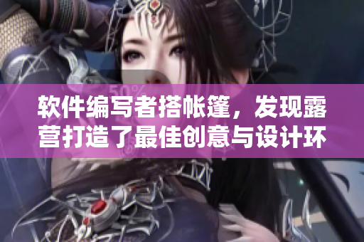 軟件編寫者搭帳篷，發(fā)現(xiàn)露營打造了最佳創(chuàng)意與設(shè)計環(huán)境
