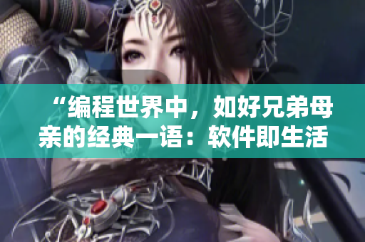 “編程世界中，如好兄弟母親的經(jīng)典一語：軟件即生活之一程”