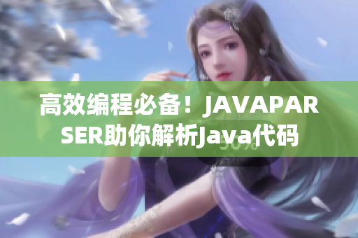高效編程必備！JAVAPARSER助你解析Java代碼
