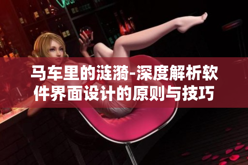 馬車?yán)锏臐i漪-深度解析軟件界面設(shè)計的原則與技巧