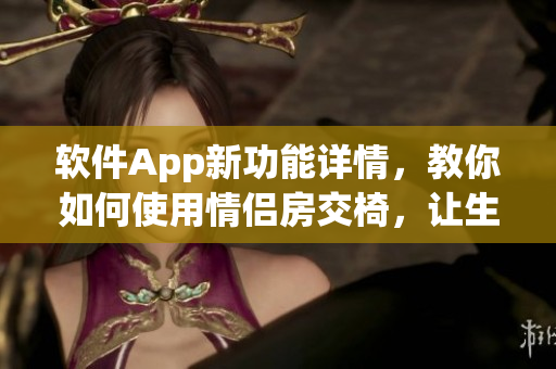 軟件App新功能詳情，教你如何使用情侶房交椅，讓生活更有情趣！