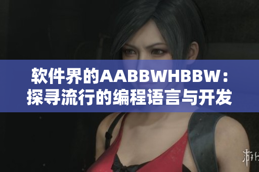 軟件界的AABBWHBBW：探尋流行的編程語言與開發(fā)工具