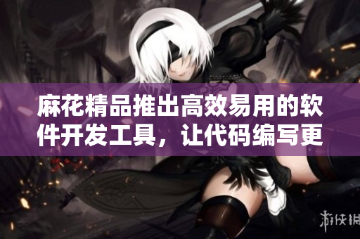 麻花精品推出高效易用的軟件開發(fā)工具，讓代碼編寫更輕松