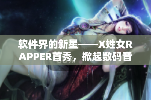 軟件界的新星——X姓女RAPPER首秀，掀起數(shù)碼音樂風(fēng)潮