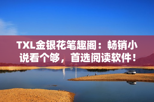 TXL金銀花筆趣閣：暢銷小說(shuō)看個(gè)夠，首選閱讀軟件！