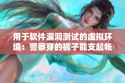 用于軟件漏洞測(cè)試的虛擬環(huán)境：警察穿的褲子能支起帳篷？！
