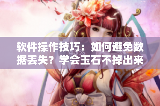 軟件操作技巧：如何避免數(shù)據(jù)丟失？學(xué)會玉石不掉出來的方法！