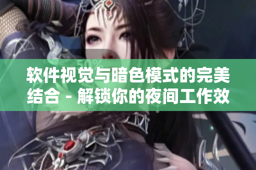 軟件視覺與暗色模式的完美結(jié)合 - 解鎖你的夜間工作效率！