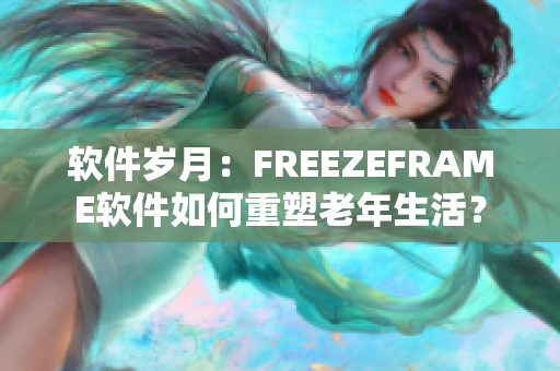 軟件歲月：FREEZEFRAME軟件如何重塑老年生活？