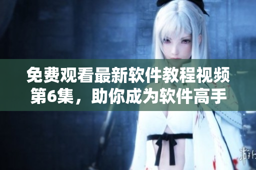 免費(fèi)觀看最新軟件教程視頻第6集，助你成為軟件高手！