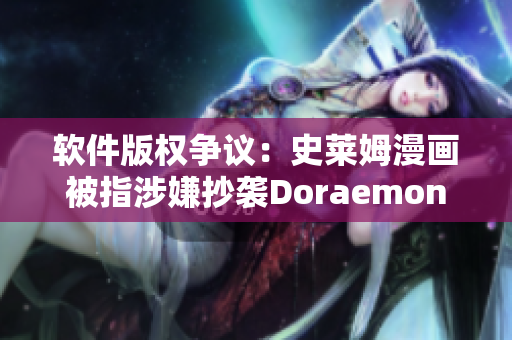 軟件版權(quán)爭議：史萊姆漫畫被指涉嫌抄襲Doraemon