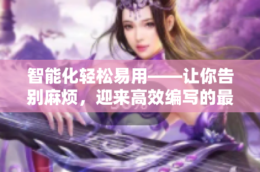 智能化輕松易用——讓你告別麻煩，迎來高效編寫的最佳編程軟件