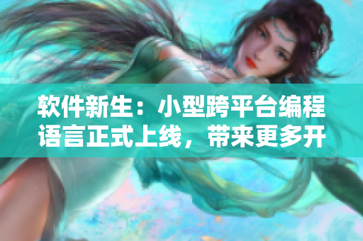軟件新生：小型跨平臺(tái)編程語言正式上線，帶來更多開發(fā)可能性