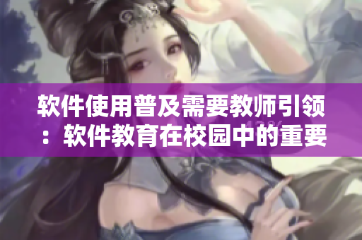 軟件使用普及需要教師引領(lǐng)：軟件教育在校園中的重要性