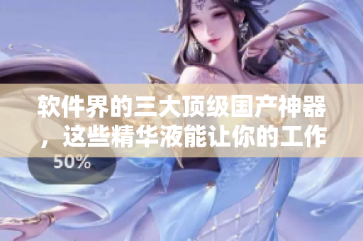 軟件界的三大頂級國產(chǎn)神器，這些精華液能讓你的工作高效起飛