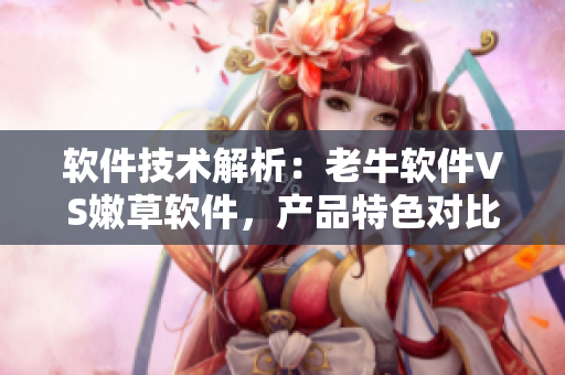 軟件技術(shù)解析：老牛軟件VS嫩草軟件，產(chǎn)品特色對(duì)比一覽